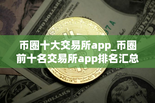 币圈十大交易所app_币圈前十名交易所app排名汇总2025