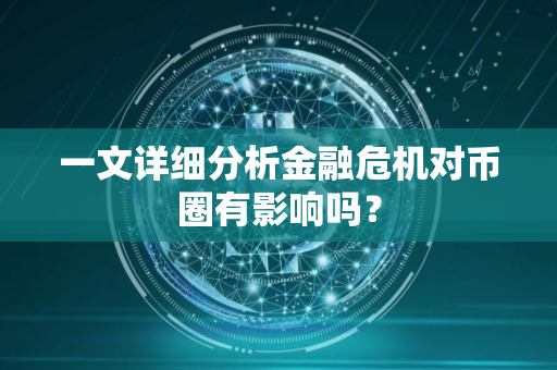 一文详细分析金融危机对币圈有影响吗？