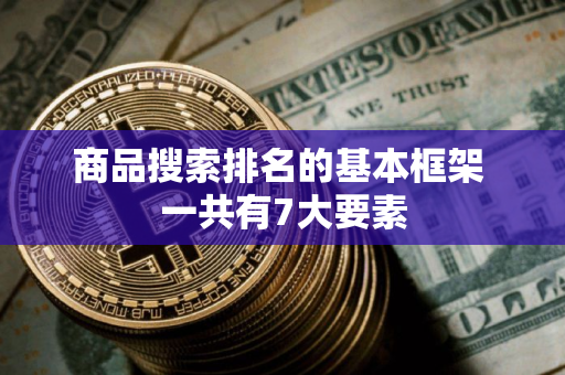 商品搜索排名的基本框架 一共有7大要素