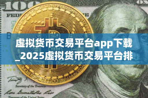 虚拟货币交易平台app下载_2025虚拟货币交易平台排名