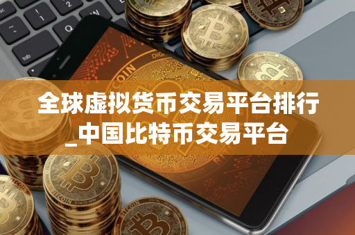 全球虚拟货币交易平台排行_中国比特币交易平台