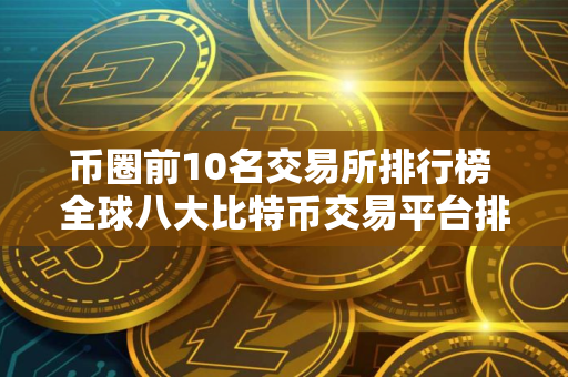 币圈前10名交易所排行榜 全球八大比特币交易平台排行