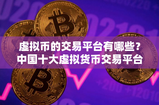 虚拟币的交易平台有哪些？中国十大虚拟货币交易平台