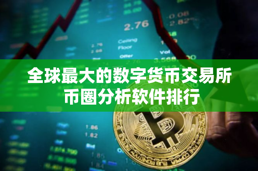 全球最大的数字货币交易所 币圈分析软件排行