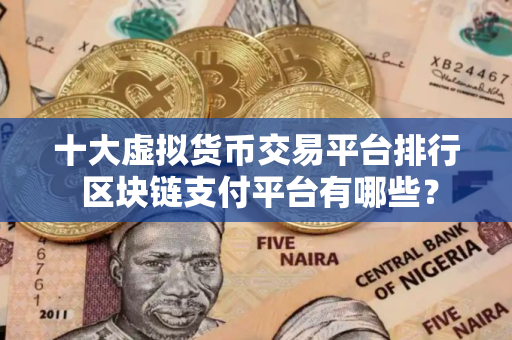 十大虚拟货币交易平台排行 区块链支付平台有哪些？