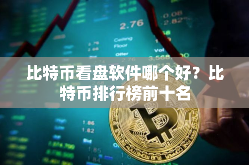 比特币看盘软件哪个好？比特币排行榜前十名