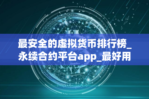 最安全的虚拟货币排行榜_永续合约平台app_最好用的买币软件