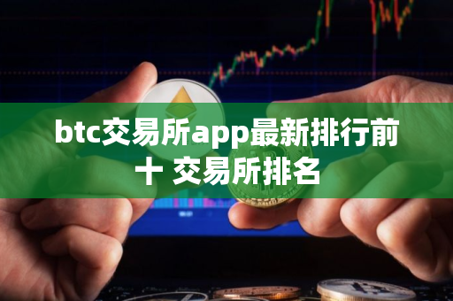 btc交易所app最新排行前十 交易所排名