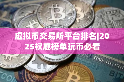 虚拟币交易所平台排名|2025权威榜单玩币必看