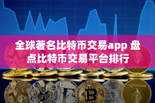 全球著名比特币交易app 盘点比特币交易平台排行