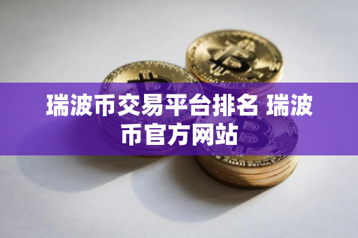 瑞波币交易平台排名 瑞波币官方网站