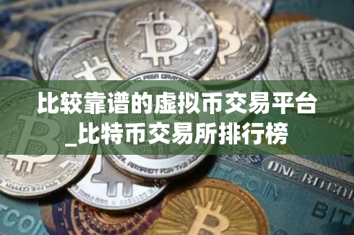 比较靠谱的虚拟币交易平台_比特币交易所排行榜