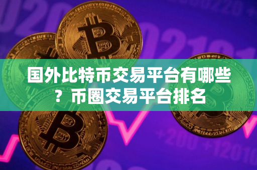 国外比特币交易平台有哪些？币圈交易平台排名