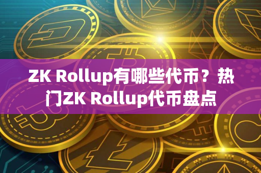 ZK Rollup有哪些代币?热门ZK Rollup代币盘点 ZK Rollup有哪些代币?热门ZK Rollup代币盘点