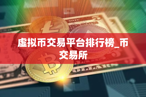 虚拟币交易平台排行榜_币交易所