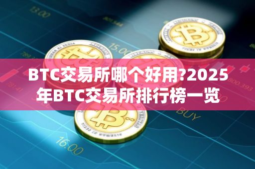 BTC交易所哪个好用?2025年BTC交易所排行榜一览
