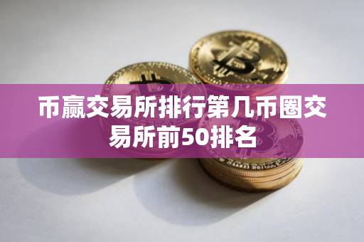 币赢交易所排行第几币圈交易所前50排名