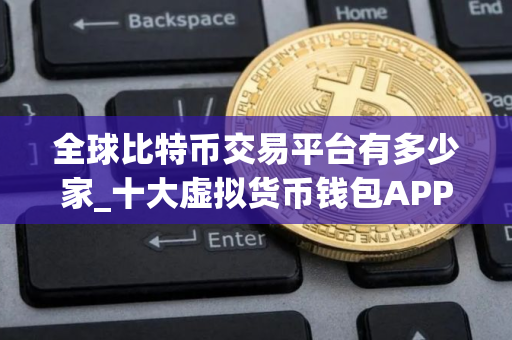 全球比特币交易平台有多少家_十大虚拟货币钱包APP