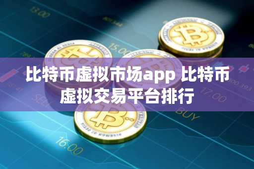 比特币虚拟市场app 比特币虚拟交易平台排行