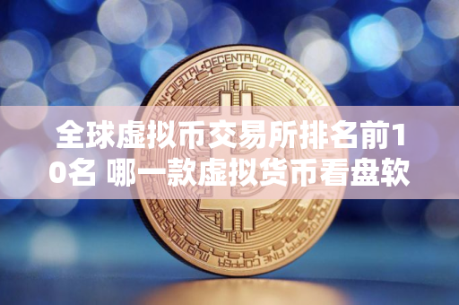 全球虚拟币交易所排名前10名 哪一款虚拟货币看盘软件好用