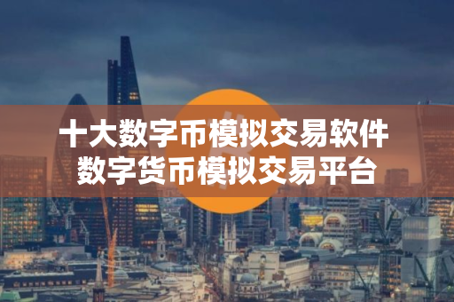 十大数字币模拟交易软件 数字货币模拟交易平台