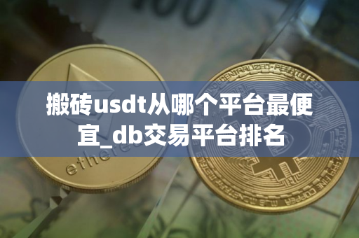 搬砖usdt从哪个平台最便宜_db交易平台排名