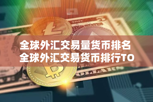 全球外汇交易量货币排名 全球外汇交易货币排行TOP10