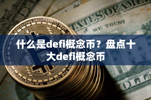 什么是defi概念币?盘点十大defi概念币 什么是defi概念币?盘点十大defi概念币