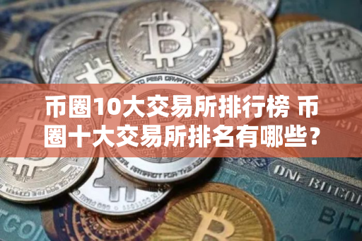 币圈10大交易所排行榜 币圈十大交易所排名有哪些？