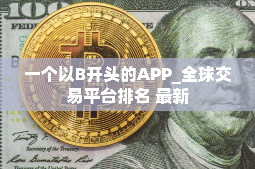 一个以B开头的APP_全球交易平台排名 最新
