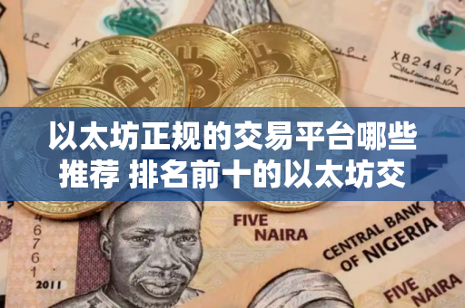 以太坊正规的交易平台哪些推荐 排名前十的以太坊交易平台强烈推荐