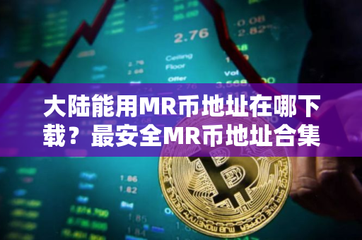 大陆能用MR币地址在哪下载?最安全MR币地址合集 大陆能用MR币地址在哪下载?最安全MR币地址合集