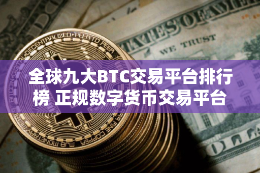 全球九大BTC交易平台排行榜 正规数字货币交易平台推荐