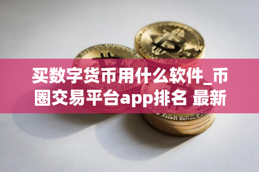 买数字货币用什么软件_币圈交易平台app排名 最新