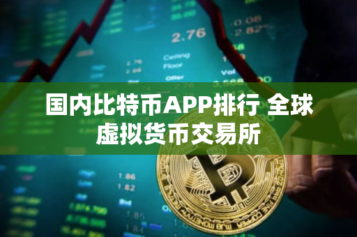 国内比特币APP排行 全球虚拟货币交易所