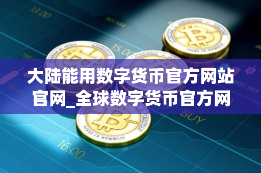 大陆能用数字货币官方网站官网_全球数字货币官方网站排行榜