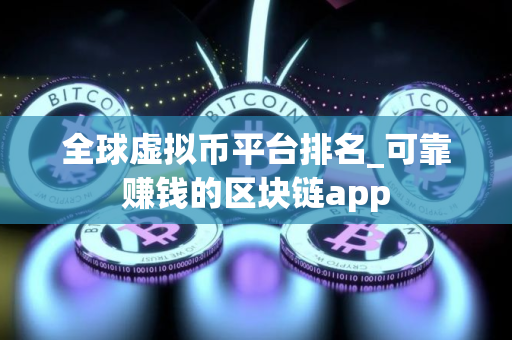 全球虚拟币平台排名_可靠赚钱的区块链app