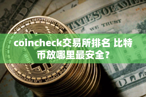 coincheck交易所排名 比特币放哪里最安全？