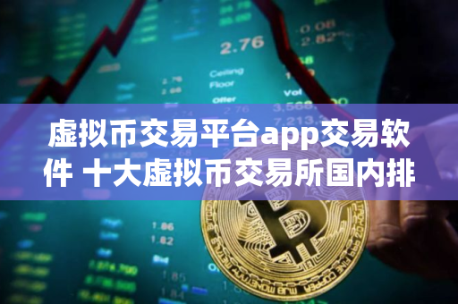 虚拟币交易平台app交易软件 十大虚拟币交易所国内排行