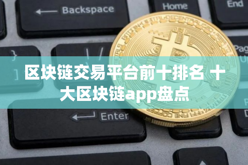 区块链交易平台前十排名 十大区块链app盘点