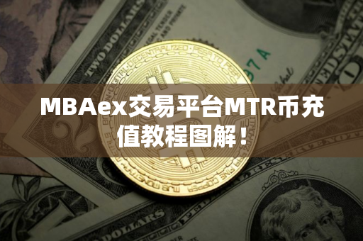 MBAex交易平台MTR币充值教程图解！