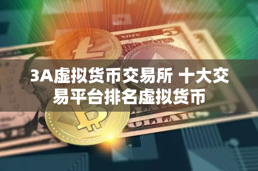 3A虚拟货币交易所 十大交易平台排名虚拟货币