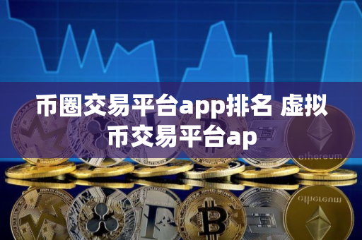 币圈交易平台app排名 虚拟币交易平台ap