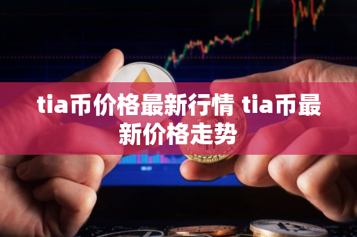 tia币价格最新行情 tia币最新价格走势