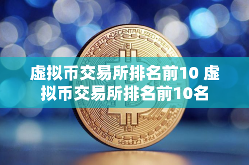 虚拟币交易所排名前10 虚拟币交易所排名前10名