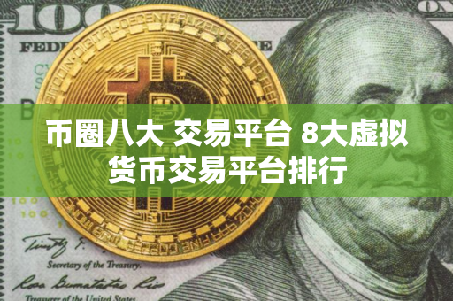 币圈八大 交易平台 8大虚拟货币交易平台排行