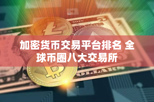 加密货币交易平台排名 全球币圈八大交易所