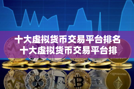 十大虚拟货币交易平台排名 十大虚拟货币交易平台排名