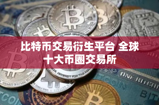比特币交易衍生平台 全球十大币圈交易所