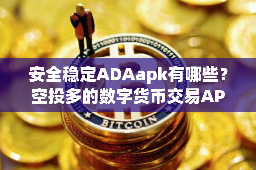 安全稳定ADAapk有哪些？空投多的数字货币交易APP十大排名